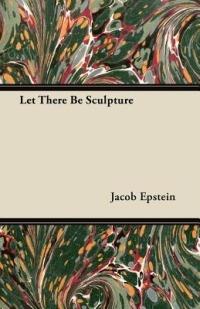 Let There Be Sculpture - Jacob Epstein - cover