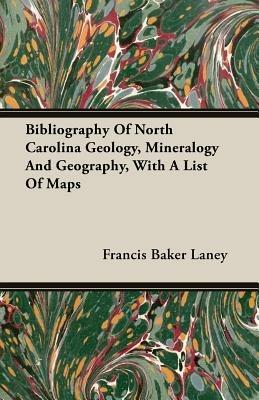 Bibliography Of North Carolina Geology, Mineralogy And Geography, With A List Of Maps - Francis Baker Laney - cover
