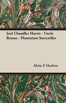 Joel Chandler Harris - Uncle Remus - Plantation Storyteller - Alvin F Harlow - cover