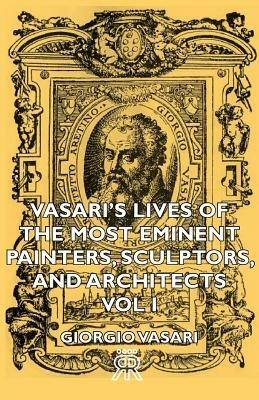 Vasari's Lives Of The Most Eminent Painters, Sculptors, And Architects - Vol I - Giorgio Vasari - cover