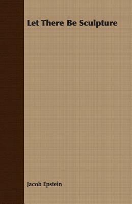 Let There Be Sculpture - Jacob Epstein - cover