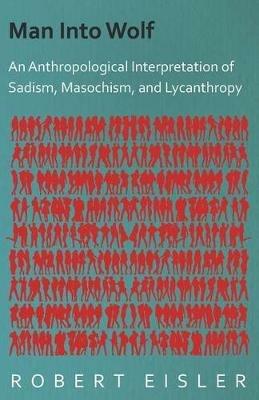 Man Into Wolf - An Anthropological Interpretation Of Sadism, Masochism, And Lycanthropy - Robert Eisler - cover