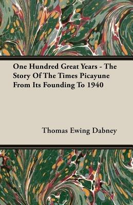 One Hundred Great Years - The Story Of The Times Picayune From Its Founding To 1940 - Thomas Ewing Dabney - cover