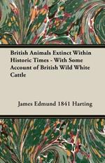 British Animals Extinct Within Historic Times - With Some Account Of British Wild White Cattle