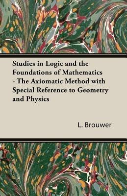 Studies In Logic And The Foundations Of Mathematics - The Axiomatic Method With Special Reference To Geometry And Physics - L. Brouwer - cover