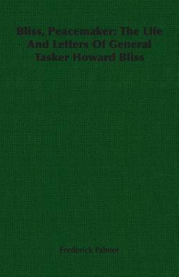 Bliss, Peacemaker: The Life And Letters Of General Tasker Howard Bliss - Frederick Palmer - cover