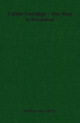 Calvin Coolidge - The Man Is President - William Allen White - cover