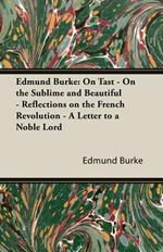 Edmund Burke: On Tast - On The Sublime And Beautiful - Reflections On The French Revolution - A Letter To A Noble Lord