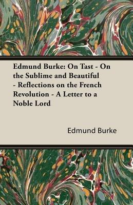 Edmund Burke: On Tast - On The Sublime And Beautiful - Reflections On The French Revolution - A Letter To A Noble Lord - Edmund Burke - cover