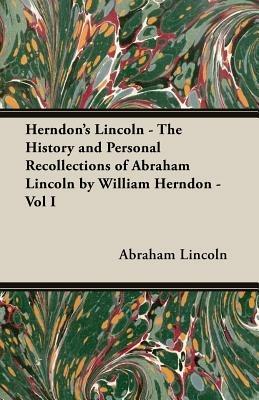 Herndon's Lincoln - The History And Personal Recollections Of Abraham Lincoln By William Herndon - Vol I - Abraham Lincoln - cover