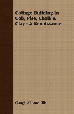 Cottage Building In Cob, Pise, Chalk & Clay - A Renaissance - Clough Williams-Ellis - cover