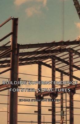 Building Superintendence For Steel Structures; A Practical Work On The Duties Of A Building Superintendent For Steel-Frame Buildings - Edgar Stanton Belden - cover