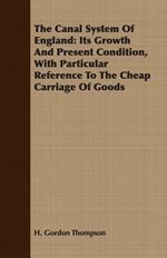 The Canal System Of England: Its Growth And Present Condition, With Particular Reference To The Cheap Carriage Of Goods