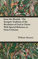 Jesus the Messiah - The Synoptic Tradition of the Revelation of God in Christ: With Special Reference to Form-Criticism