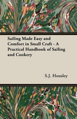 Sailing Made Easy and Comfort in Small Craft - A Practical Handbook of Sailing and Cookery - S.J., Housley - cover