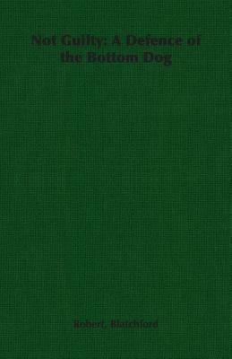 Not Guilty: A Defence of the Bottom Dog - Robert, Blatchford - cover