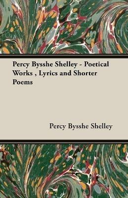 Percy Bysshe Shelley - Poetical Works, Lyrics and Shorter Poems - Percy Bysshe, Shelley - cover
