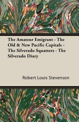 The Amateur Emigrant - The Old & New Pacific Capitals - The Silverado Squatters - The Silverado Diary - Robert Louis, Stevenson - cover