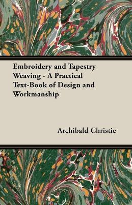 Embroidery and Tapestry Weaving - A Practical Text-Book of Design and Workmanship - Archibald, Christie - cover