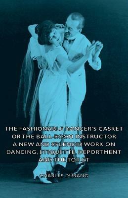 The Fashionable Dancer's Casket or the Ball-Room Instructor - A New and Splendid Work on Dancing, Etiquette, Deportment and the Toilet - Charles, Durang - cover