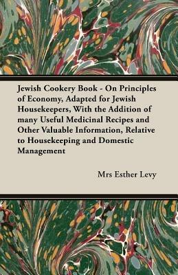 Jewish Cookery Book - On Principles of Economy, Adapted for Jewish Housekeepers, With the Addition of Many Useful Medicinal Recipes and Other Valuable Information, Relative to Housekeeping and Domestic Management - Mrs Esther, Levy - cover