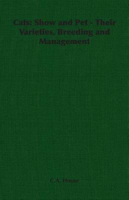 Cats: Show and Pet - Their Varieties, Breeding and Management - C.A. House - cover
