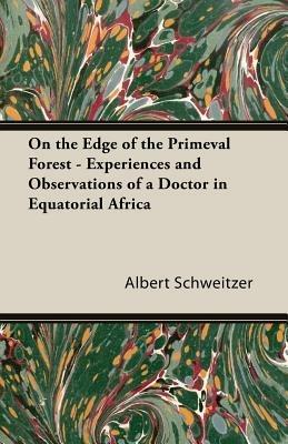 On the Edge of the Primeval Forest - Experiences and Observations of a Doctor in Equatorial Africa - Albert, Schweitzer - cover