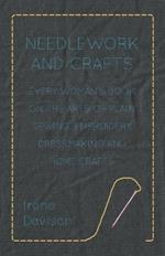 Needlework and Crafts - Every Woman's Book on the Arts of Plain Sewing, Embroidery, Dressmaking and Home Crafts