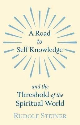 A Road to Self Knowledge And The Threshold of The Spiritual World - Rudolf Steiner - cover