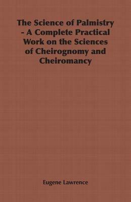 The Science of Palmistry - A Complete Practical Work on the Sciences of Cheirognomy and Cheiromancy - Eugene Lawrence - cover