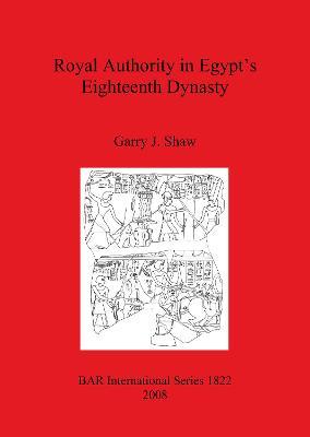 Royal Authority in Egypt's Eighteenth Dynasty - Garry J Shaw - cover