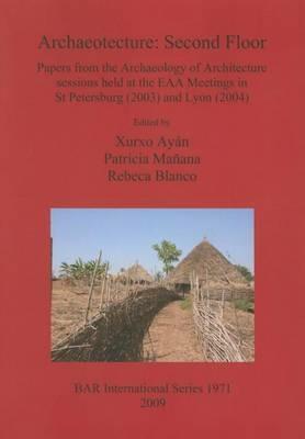 Archaeotecture: Second Floor: Papers from the Archaeology of Architecture Sessions Held at the EAA Meetings in St Petersburg (2003) and Lyon (2004) - Xurxo Ayan,Rebeca Blanco,Patricia Manana - cover