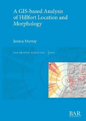 A GIS-based Analysis of Hillfort Location and Morphology - Jessica Murray - cover