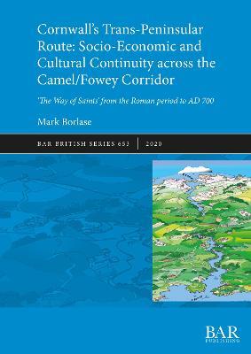 Cornwall's Trans-Peninsular Route: Socio-Economic and Cultural Continuity across the Camel/Fowey Corridor: 'The Way of Saints' from the Roman period to AD 700 - Mark Borlase - cover