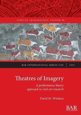 Theatres of Imagery: A performance theory approach to rock art research - David M. Witelson - cover