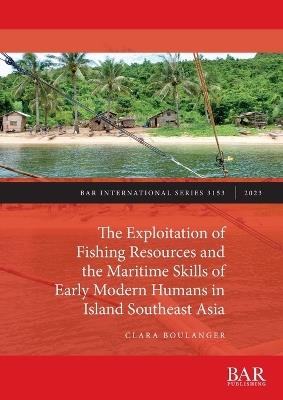 The Exploitation of Fishing Resources and the Maritime Skills of Early Modern Humans in Island Southeast Asia - Clara Boulanger - cover
