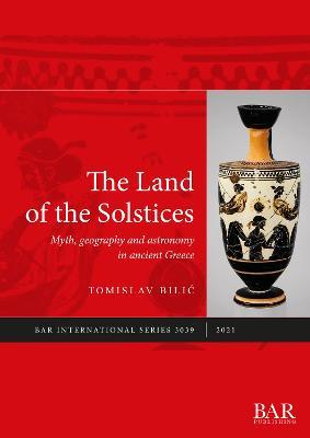 The Land of the Solstices: Myth, geography and astronomy in ancient Greece - Tomislav Bilic - cover