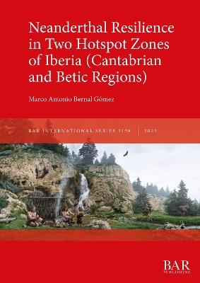Neanderthal Resilience in Two Hotspot Zones of Iberia (Cantabrian and Betic Regions) - Marco Antonio Bernal Gómez - cover