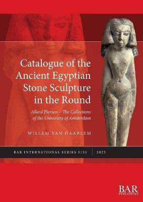 Catalogue of the Ancient Egyptian Stone Sculpture in the Round: Allard Pierson - The Collections of the University of Amsterdam - Willem van Haarlem - cover
