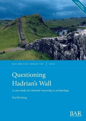 Questioning Hadrian's Wall: A case study of evidential reasoning in archaeology - Paul Kitching - cover