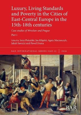 Luxury, Living Standards and Poverty in the Cities of East-Central Europe in the 15th-18th centuries. Part i: Case studies of Wroclaw and Prague - cover