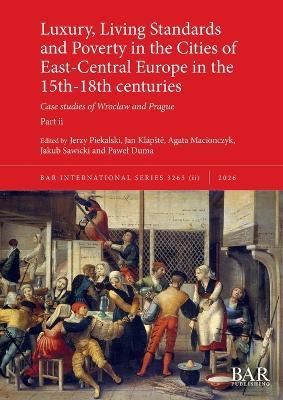 Luxury, Living Standards and Poverty in the Cities of East-Central Europe in the 15th-18th centuries. Part ii: Case studies of Wroclaw and Prague - cover