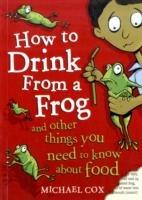 How to Drink from a Frog: And Other Things You Need to Know About Food