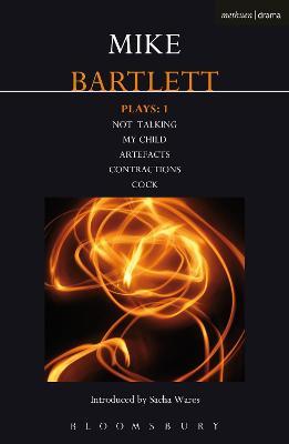 Bartlett Plays: 1: Not Talking, My Child, Artefacts, Contractions, Cock - Mike Bartlett - cover
