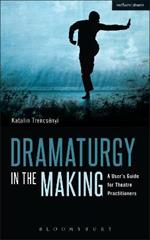 Dramaturgy in the Making: A User's Guide for Theatre Practitioners