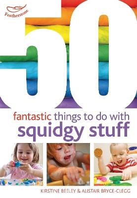 50 Fantastic Things to Do with Squidgy Stuff - Kirstine Beeley,Alistair Bryce-Clegg - cover