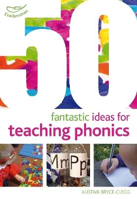 50 Fantastic Ideas for Teaching Phonics - Alistair Bryce-Clegg - cover