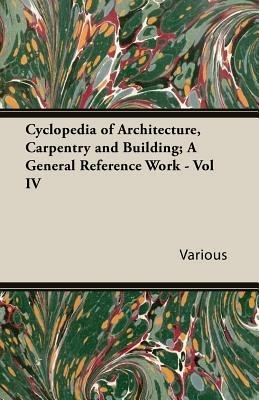 Cyclopedia Of Architecture, Carpentry And Building; A General Reference Work - Vol IV - Various - cover