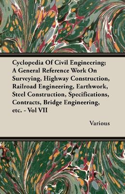 Cyclopedia Of Civil Engineering; A General Reference Work On Surveying, Highway Construction, Railroad Engineering, Earthwork, Steel Construction, Specifications, Contracts, Bridge Engineering, Etc. - Vol VII - Various - cover