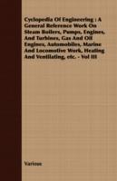 Cyclopedia Of Engineering: A General Reference Work On Steam Boilers, Pumps, Engines, And Turbines, Gas And Oil Engines, Automobiles, Marine And Locomotive Work, Heating And Ventilating, Etc. - Vol III